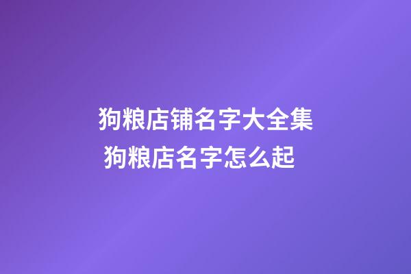 狗粮店铺名字大全集 狗粮店名字怎么起-第1张-店铺起名-玄机派